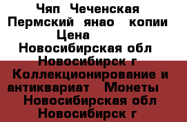 Чяп, Чеченская, Пермский, янао - копии › Цена ­ 150 - Новосибирская обл., Новосибирск г. Коллекционирование и антиквариат » Монеты   . Новосибирская обл.,Новосибирск г.